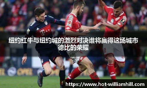 纽约红牛与纽约城的激烈对决谁将赢得这场城市德比的荣耀