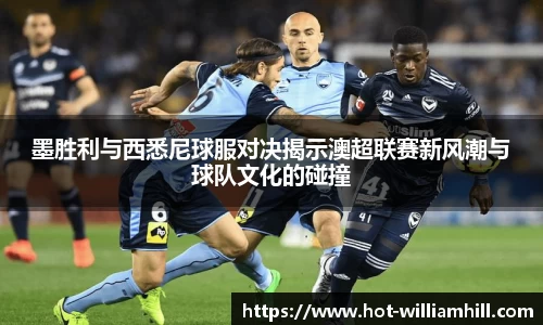 墨胜利与西悉尼球服对决揭示澳超联赛新风潮与球队文化的碰撞